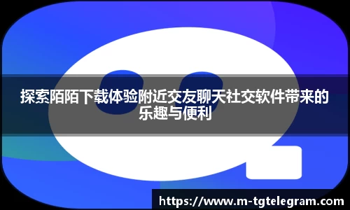 探索陌陌下载体验附近交友聊天社交软件带来的乐趣与便利
